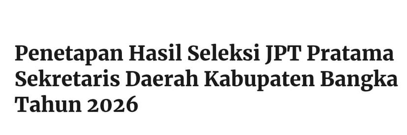 Penetapan Hasil Seleksi JPT Pratama Sekretaris Daerah Kabupaten Bangka Tahun 2026