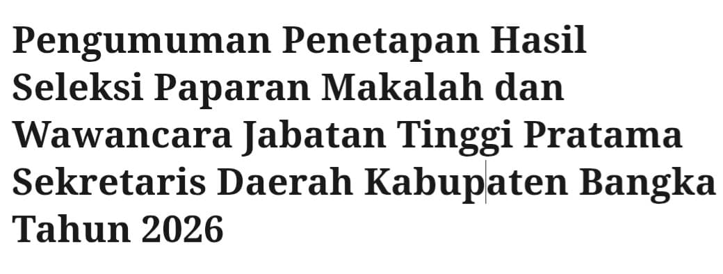 Pengumuman Penetapan Hasil Seleksi Paparan Makalah dan Wawancara Jabatan Tinggi Pratama Sekretaris Daerah Kabupaten Bangka Tahun 2026